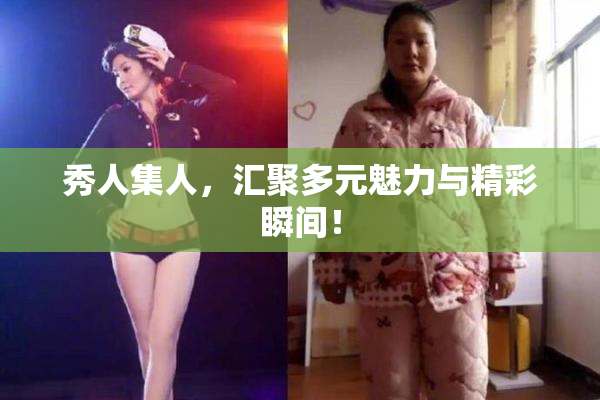 秀人集人，汇聚多元魅力与精彩瞬间！