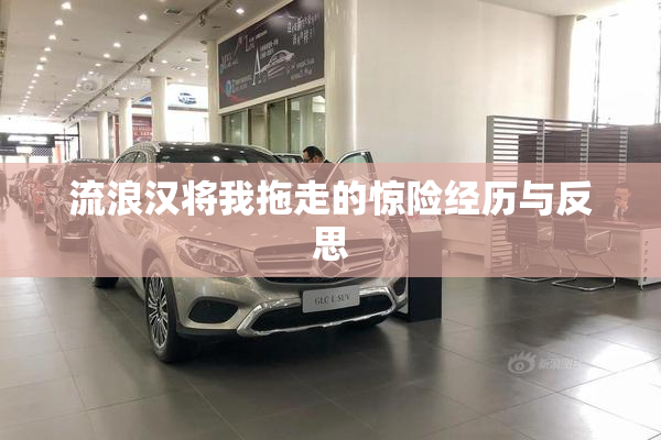 流浪汉将我拖走的惊险经历与反思