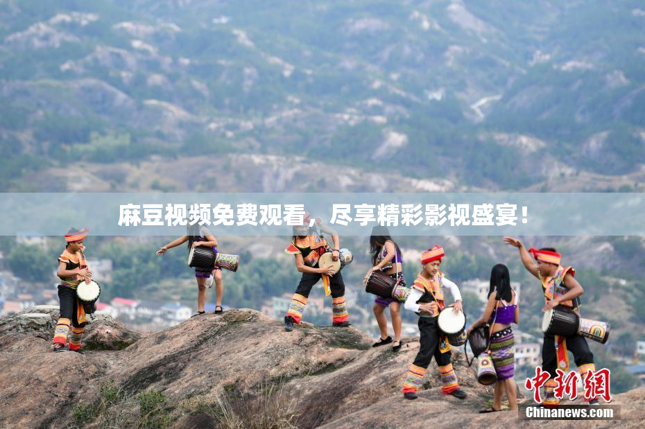 麻豆视频免费观看，尽享精彩影视盛宴！