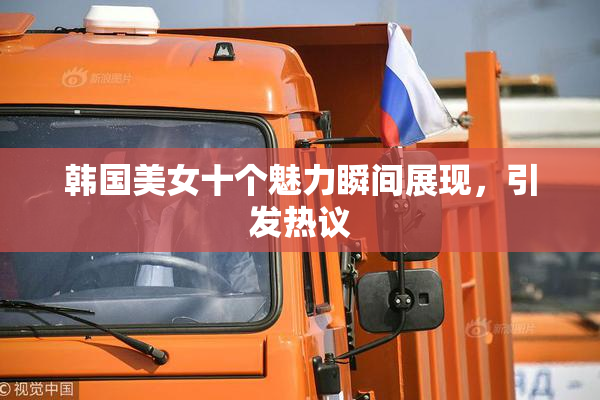 韩国美女十个魅力瞬间展现，引发热议