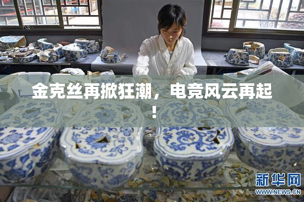 金克丝再掀狂潮，电竞风云再起！