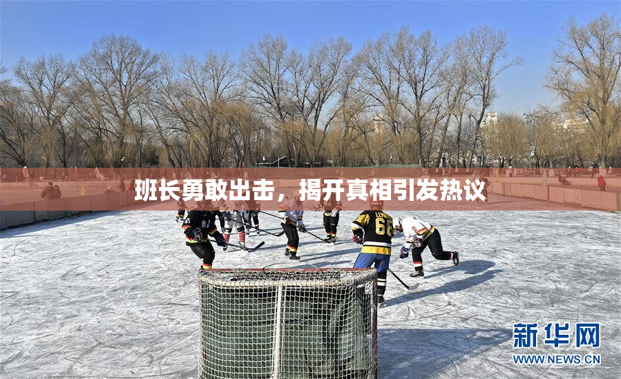 班长勇敢出击，揭开真相引发热议