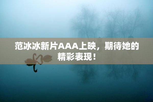 范冰冰新片AAA上映，期待她的精彩表现！