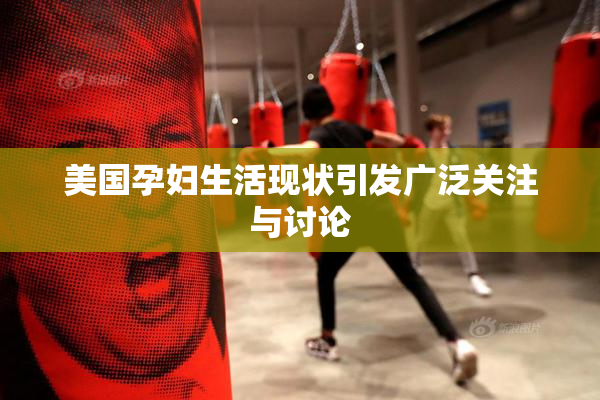 美国孕妇生活现状引发广泛关注与讨论
