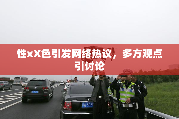 性xX色引发网络热议，多方观点引讨论