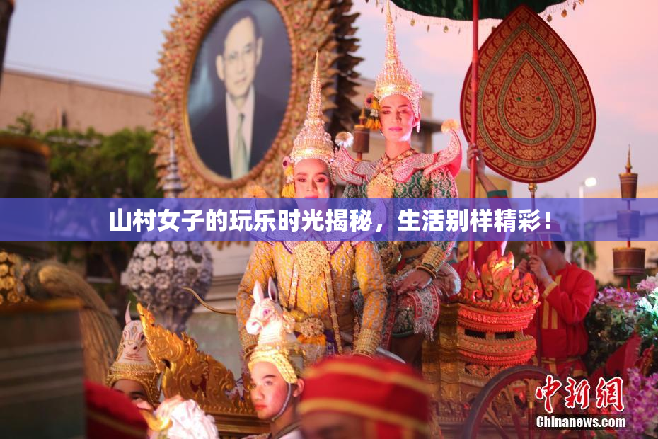 山村女子的玩乐时光揭秘，生活别样精彩！