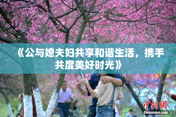 《公与媳夫妇共享和谐生活，携手共度美好时光》