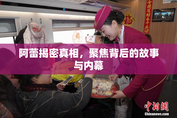 阿蕾揭密真相，聚焦背后的故事与内幕
