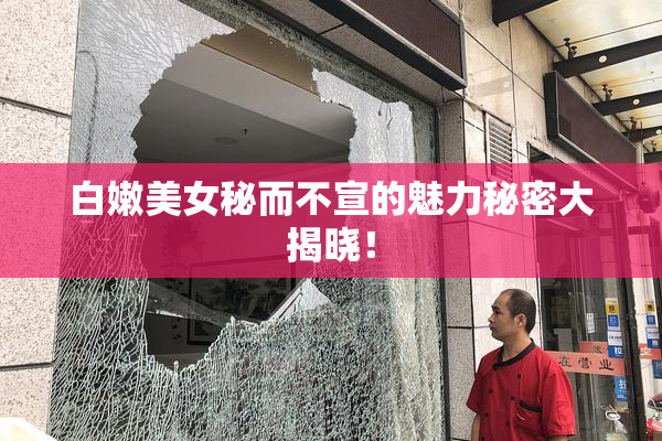 白嫩美女秘而不宣的魅力秘密大揭晓！