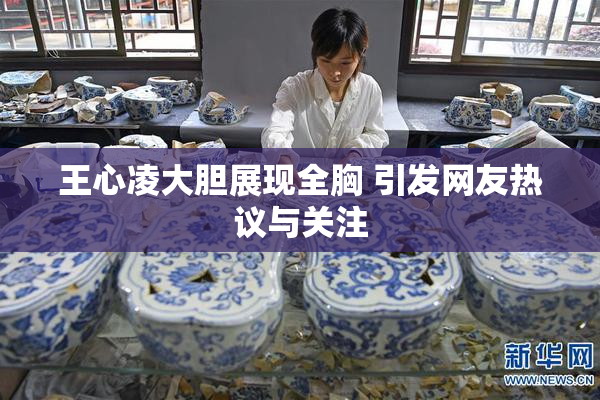 王心凌大胆展现全胸 引发网友热议与关注