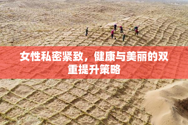 女性私密紧致，健康与美丽的双重提升策略