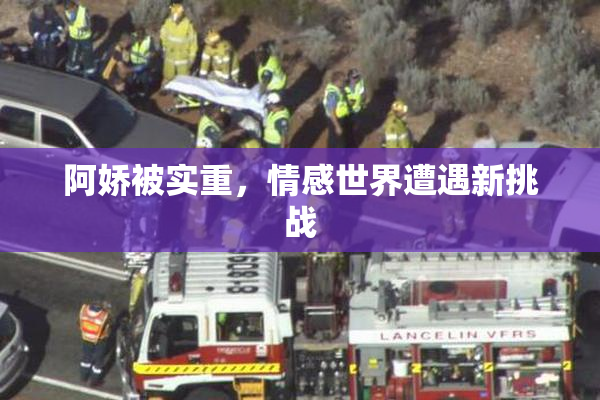 阿娇被实重，情感世界遭遇新挑战