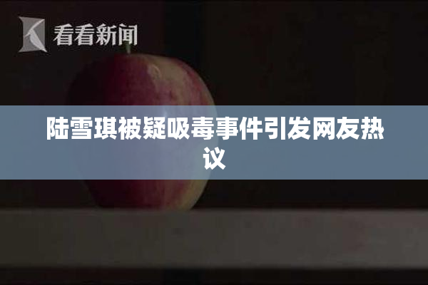 陆雪琪被疑吸毒事件引发网友热议