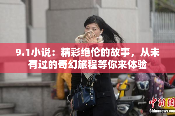 9.1小说：精彩绝伦的故事，从未有过的奇幻旅程等你来体验