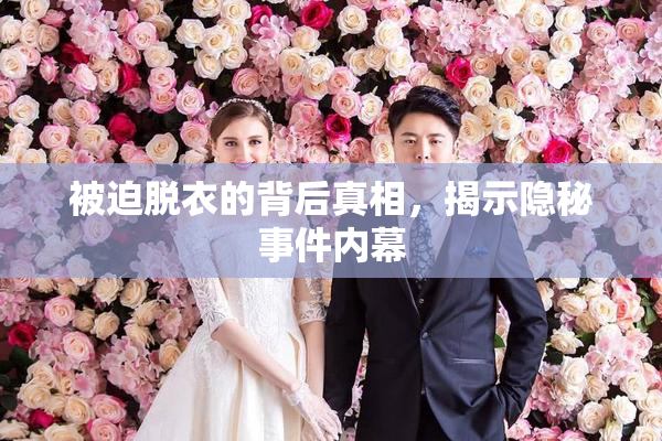被迫脱衣的背后真相，揭示隐秘事件内幕