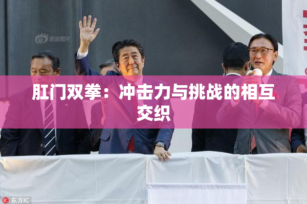 肛门双拳：冲击力与挑战的相互交织