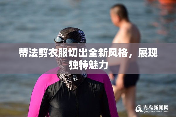 蒂法剪衣服切出全新风格，展现独特魅力