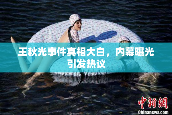 王秋光事件真相大白，内幕曝光引发热议