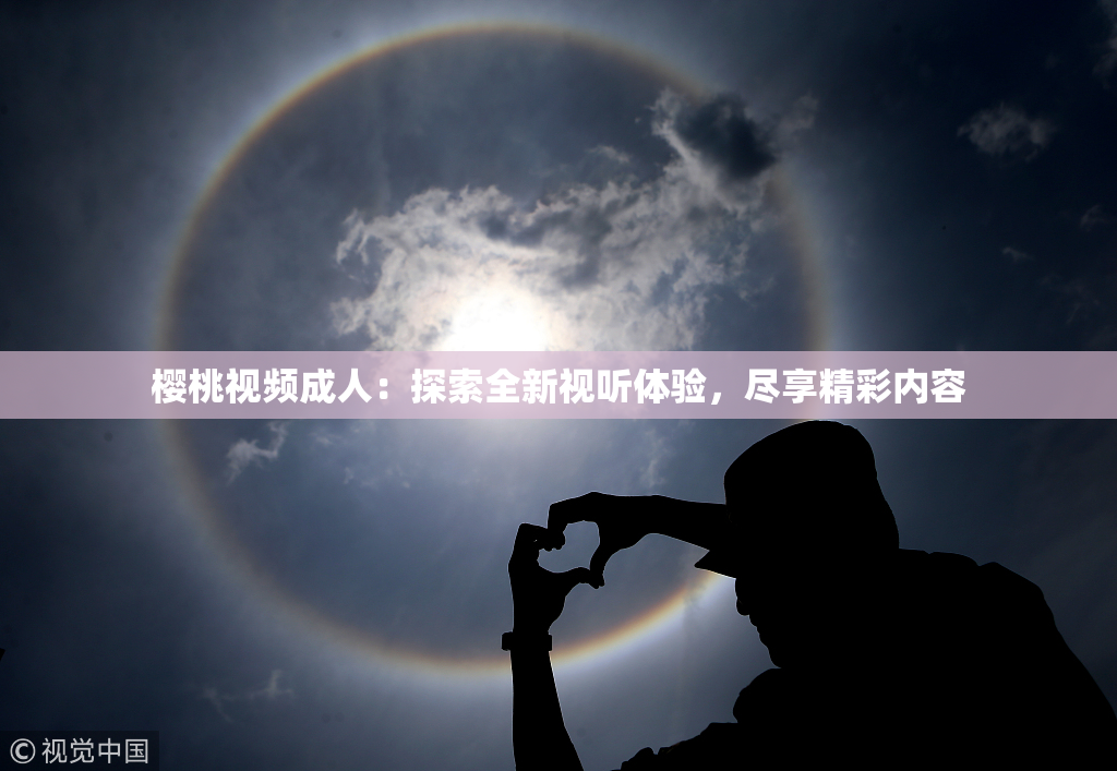樱桃视频成人：探索全新视听体验，尽享精彩内容