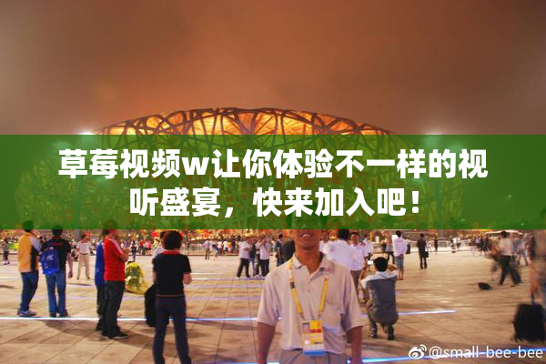 草莓视频w让你体验不一样的视听盛宴，快来加入吧！