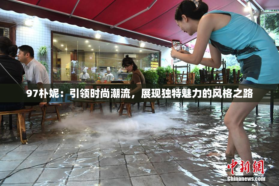 97朴妮：引领时尚潮流，展现独特魅力的风格之路