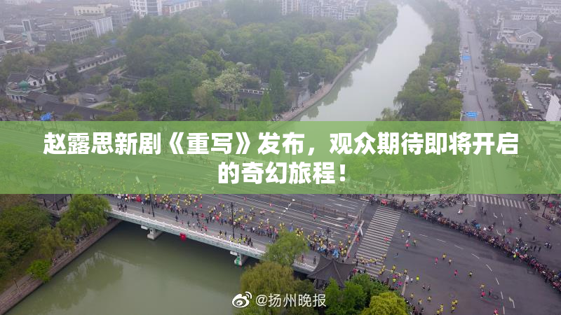 赵露思新剧《重写》发布，观众期待即将开启的奇幻旅程！