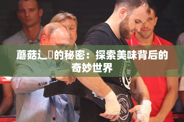 蘑菇辶喿的秘密：探索美味背后的奇妙世界