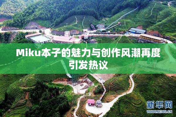 Miku本子的魅力与创作风潮再度引发热议