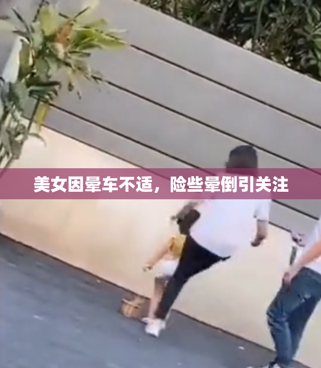 美女因晕车不适，险些晕倒引关注