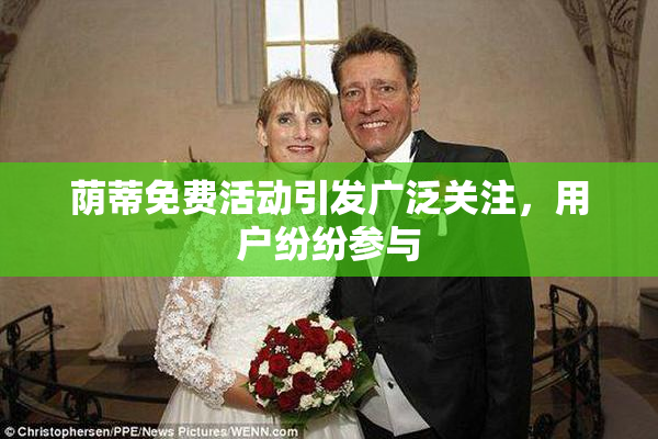 荫蒂免费活动引发广泛关注，用户纷纷参与