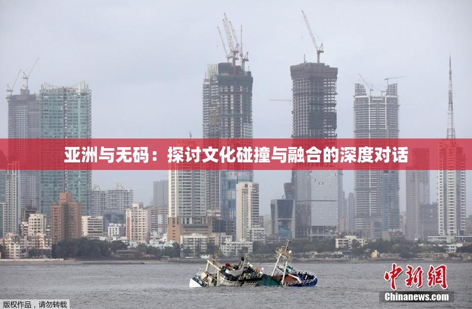 亚洲与无码：探讨文化碰撞与融合的深度对话