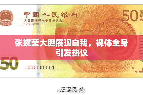 张婉莹大胆展现自我，裸体全身引发热议