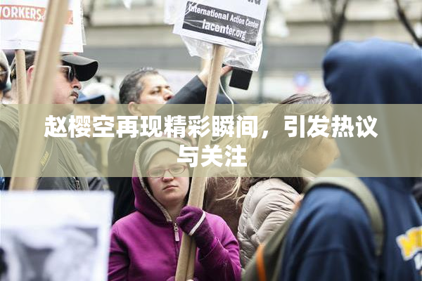 赵樱空再现精彩瞬间，引发热议与关注
