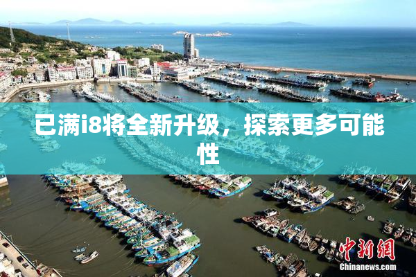 已满i8将全新升级，探索更多可能性