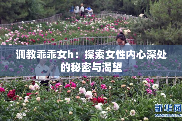 调教乖乖女h：探索女性内心深处的秘密与渴望