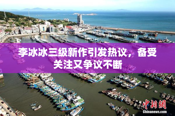 李冰冰三级新作引发热议，备受关注又争议不断