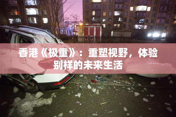 香港《极重》：重塑视野，体验别样的未来生活