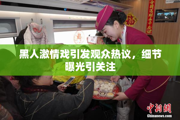 黑人激情戏引发观众热议，细节曝光引关注