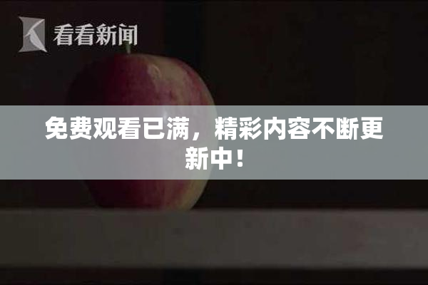 免费观看已满，精彩内容不断更新中！