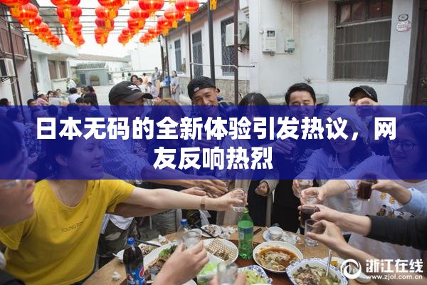 日本无码的全新体验引发热议，网友反响热烈