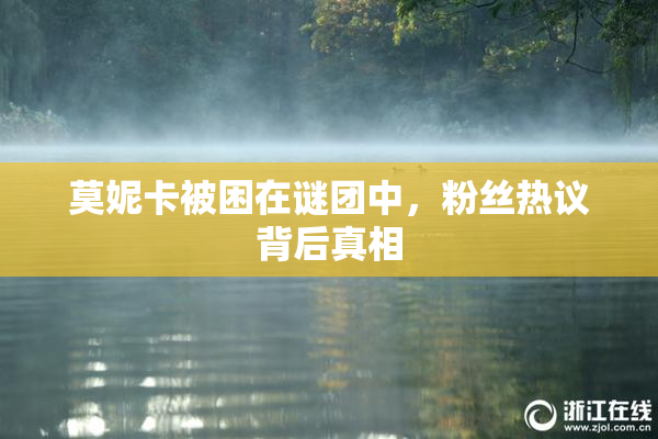 莫妮卡被困在谜团中，粉丝热议背后真相
