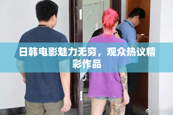日韩电影魅力无穷，观众热议精彩作品
