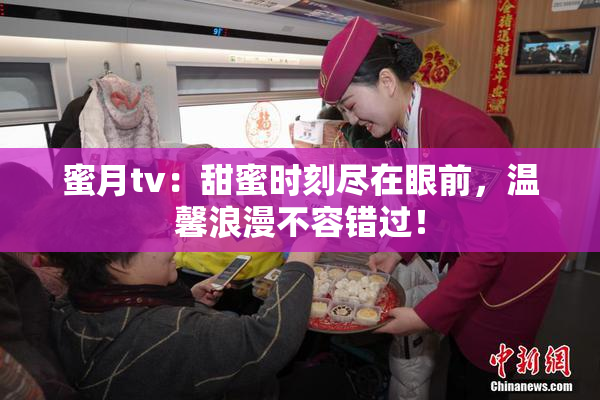 蜜月tv：甜蜜时刻尽在眼前，温馨浪漫不容错过！