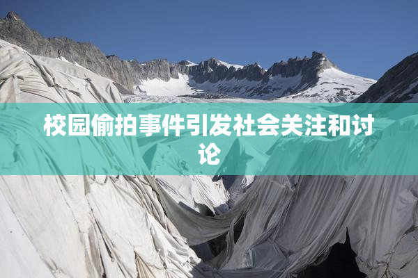 校园偷拍事件引发社会关注和讨论