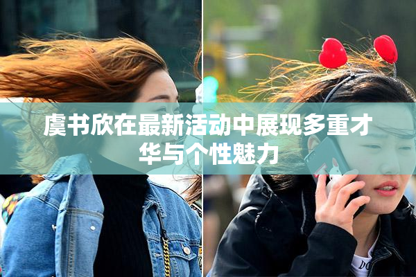 虞书欣在最新活动中展现多重才华与个性魅力