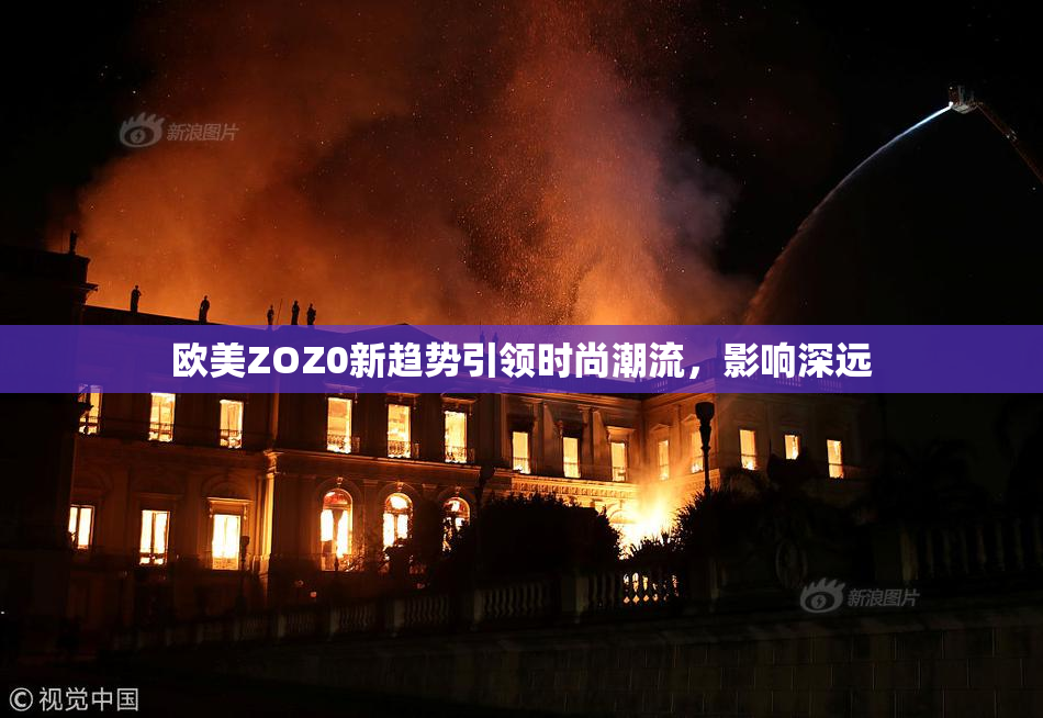 欧美ZOZ0新趋势引领时尚潮流，影响深远