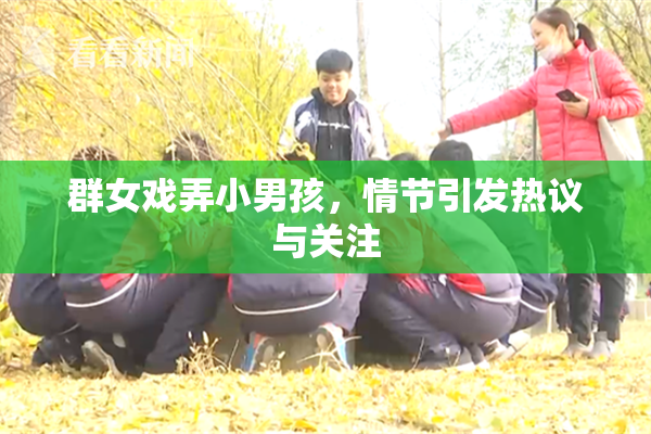 群女戏弄小男孩，情节引发热议与关注