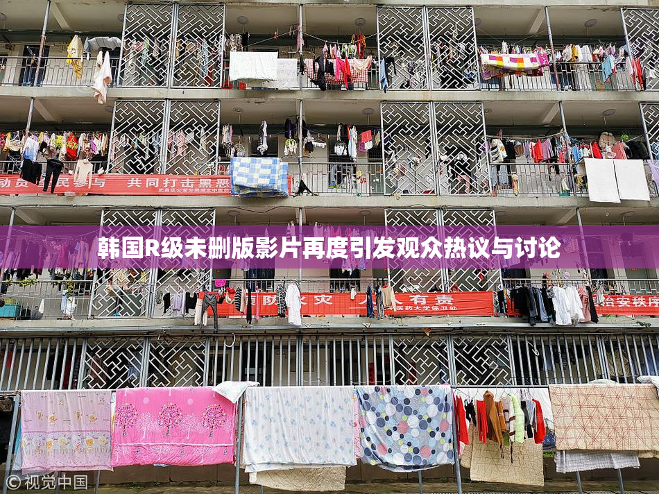 韩国R级未删版影片再度引发观众热议与讨论