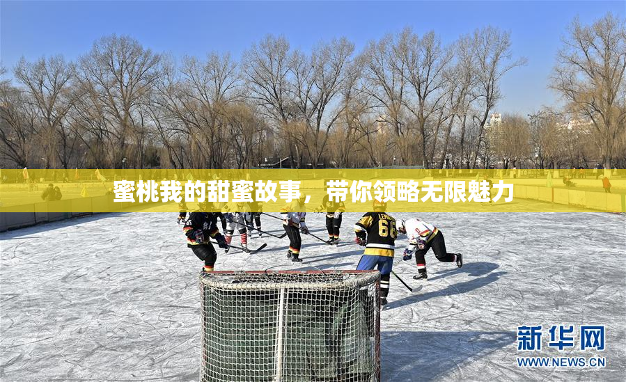 蜜桃我的甜蜜故事，带你领略无限魅力
