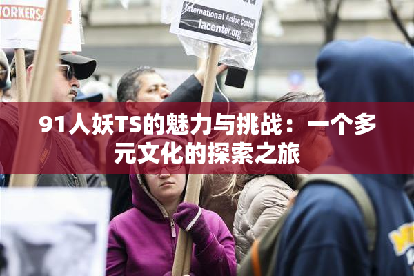 91人妖TS的魅力与挑战：一个多元文化的探索之旅